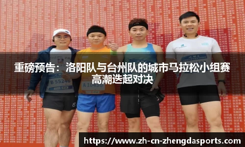 重磅预告：洛阳队与台州队的城市马拉松小组赛高潮迭起对决